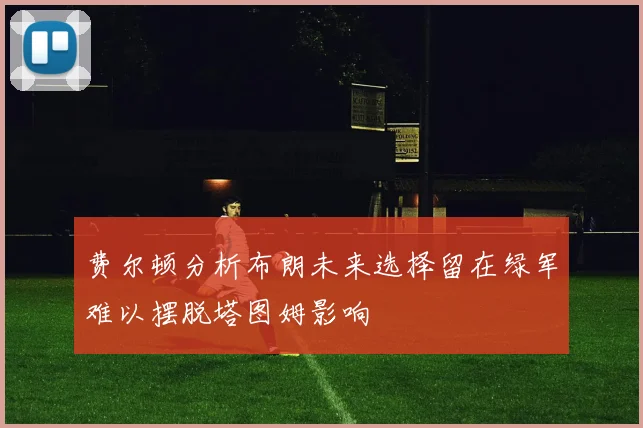 费尔顿分析布朗未来选择留在绿军难以摆脱塔图姆影响