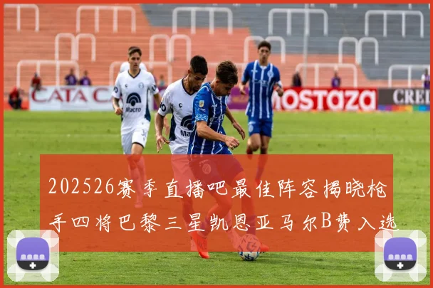 202526赛季直播吧最佳阵容揭晓枪手四将巴黎三星凯恩亚马尔B费入选