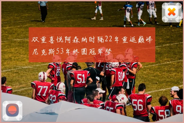 双重喜悦阿森纳时隔22年重返巅峰尼克斯53年终圆冠军梦