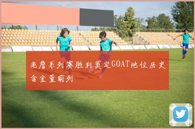 老詹系列赛胜利奠定GOAT地位历史含金量前列