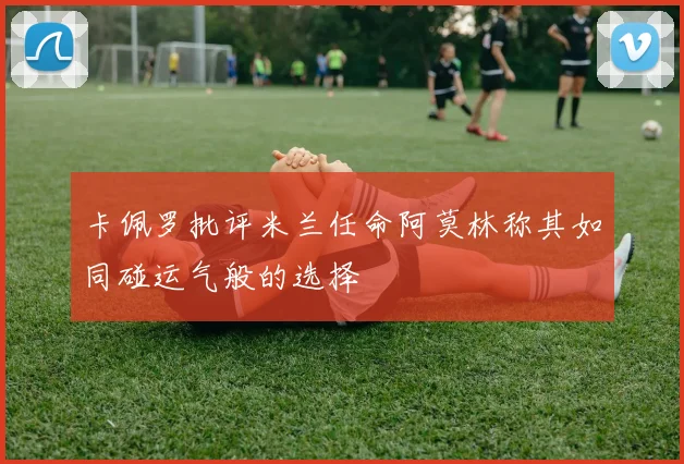 卡佩罗批评米兰任命阿莫林称其如同碰运气般的选择