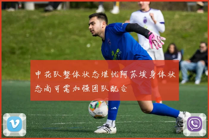 申花队整体状态堪忧阿苏埃身体状态尚可需加强团队配合
