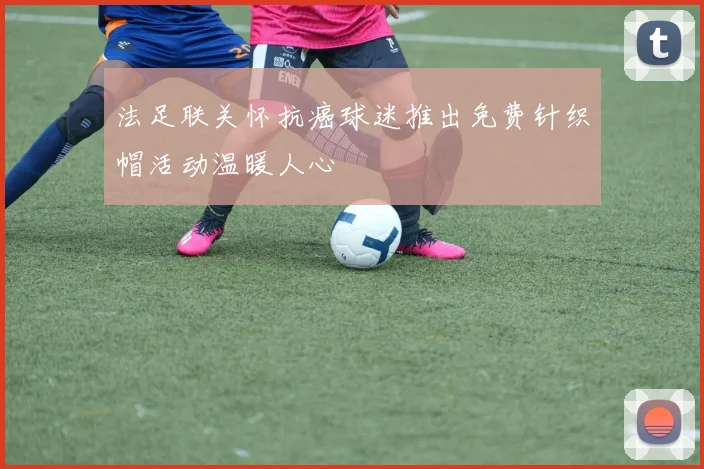 法足联关怀抗癌球迷推出免费针织帽活动温暖人心