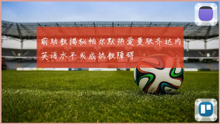前助教揭秘帕尔默热爱曼联齐达内英语水平或成执教障碍