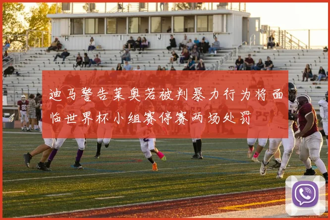 迪马警告莱奥若被判暴力行为将面临世界杯小组赛停赛两场处罚