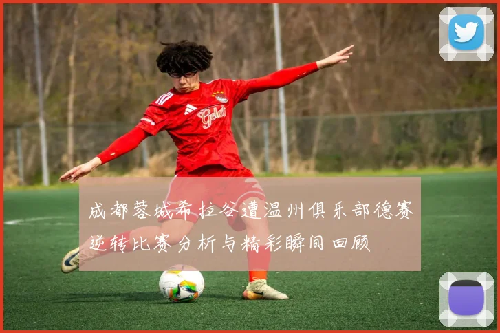 成都蓉城希拉谷遭温州俱乐部德赛逆转比赛分析与精彩瞬间回顾