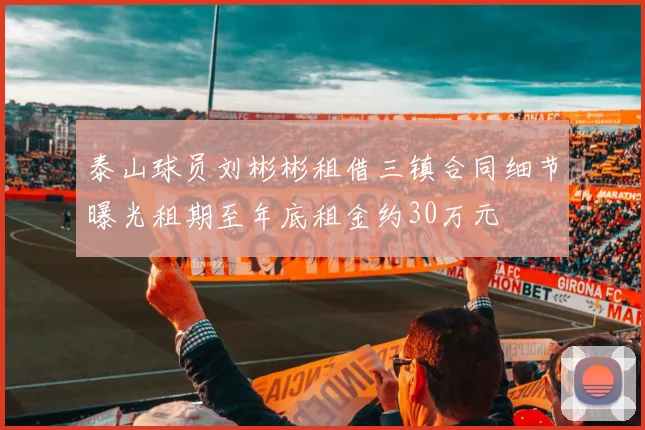 泰山球员刘彬彬租借三镇合同细节曝光租期至年底租金约30万元