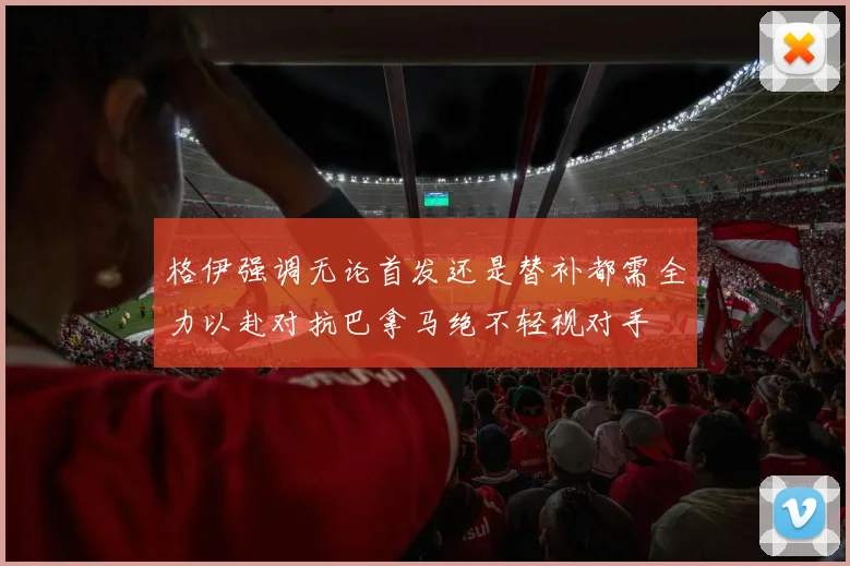 格伊强调无论首发还是替补都需全力以赴对抗巴拿马绝不轻视对手