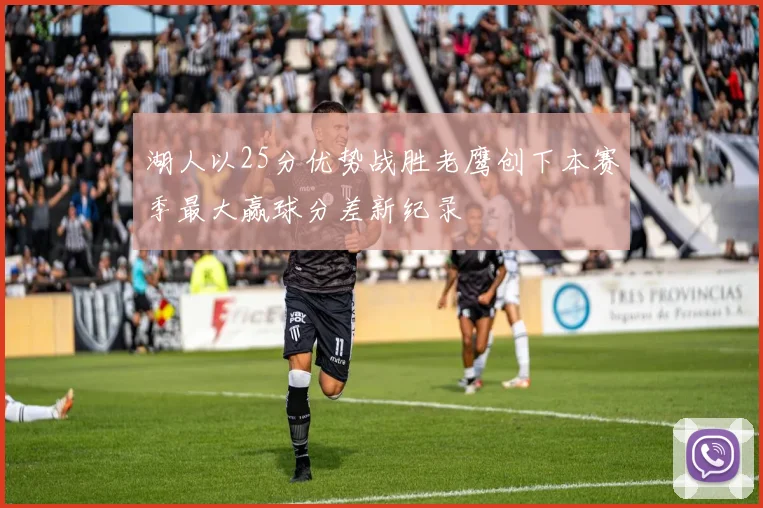 湖人以25分优势战胜老鹰创下本赛季最大赢球分差新纪录