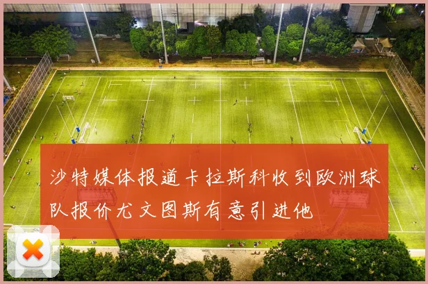 沙特媒体报道卡拉斯科收到欧洲球队报价尤文图斯有意引进他