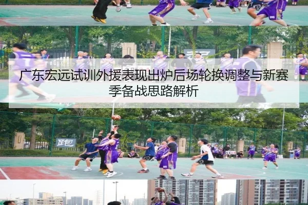 广东宏远试训外援表现出炉后场轮换调整与新赛季备战思路解析
